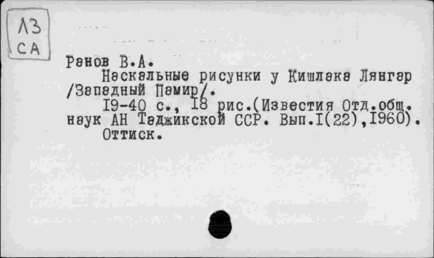 ﻿РЭНОВ В.А.
Наскальные рисунки у ЙИШЛ8К8 Лянгэр /Западный Памир/.
19-40 с., 18 рис.(Известия Отд.общ. наук АН Тэджикской ССР. Вып.1(22),1960).
Оттиск.